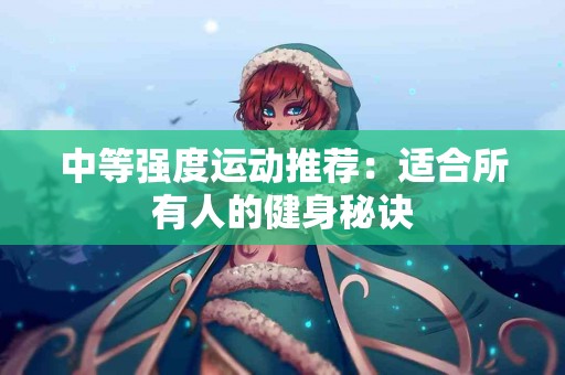 中等强度运动推荐：适合所有人的健身秘诀