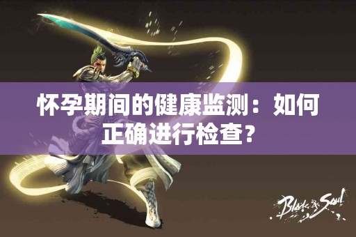 怀孕期间的健康监测：如何正确进行检查？