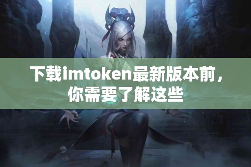 下载imtoken最新版本前，你需要了解这些