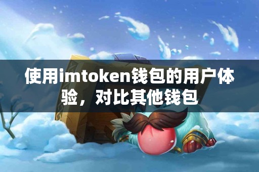 使用imtoken钱包的用户体验，对比其他钱包