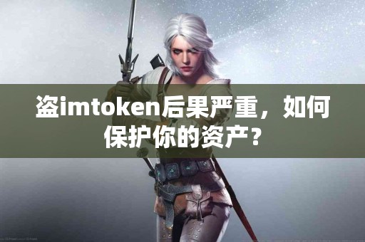 盗imtoken后果严重，如何保护你的资产？