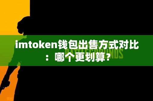 imtoken钱包出售方式对比：哪个更划算？