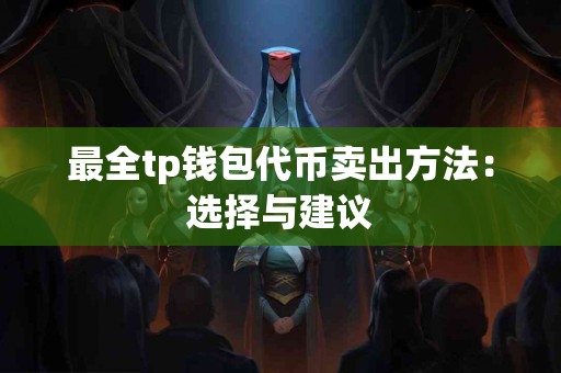 最全tp钱包代币卖出方法：选择与建议