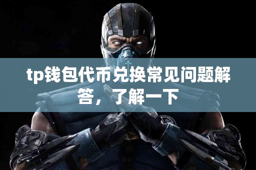 tp钱包代币兑换常见问题解答，了解一下