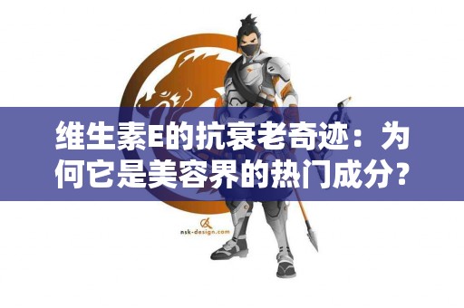 维生素E的抗衰老奇迹：为何它是美容界的热门成分？