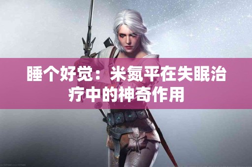 睡个好觉：米氮平在失眠治疗中的神奇作用