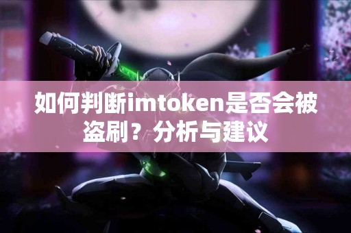 如何判断imtoken是否会被盗刷？分析与建议