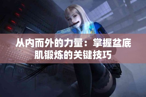 从内而外的力量：掌握盆底肌锻炼的关键技巧