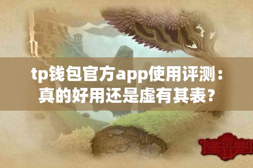 tp钱包官方app使用评测：真的好用还是虚有其表？