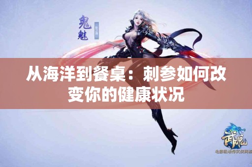 从海洋到餐桌：刺参如何改变你的健康状况