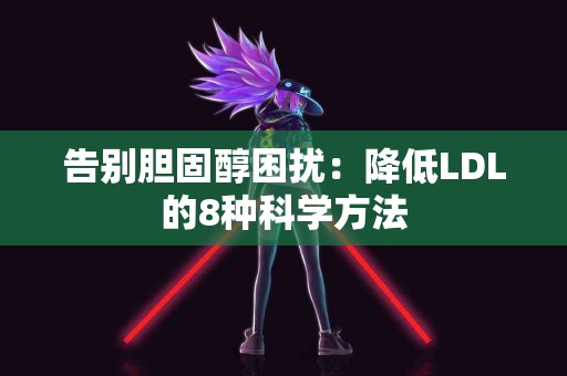 告别胆固醇困扰：降低LDL的8种科学方法