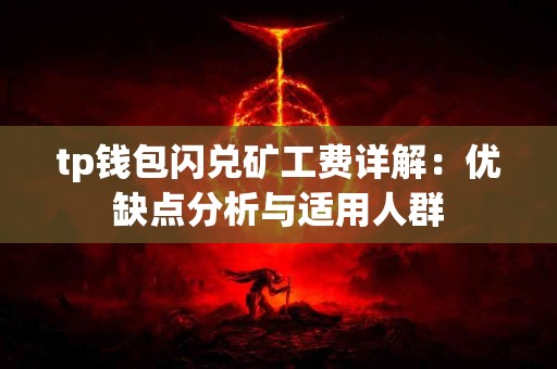 tp钱包闪兑矿工费详解：优缺点分析与适用人群