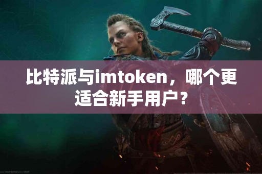 比特派与imtoken，哪个更适合新手用户？
