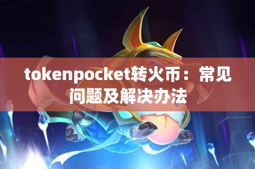 tokenpocket转火币：常见问题及解决办法