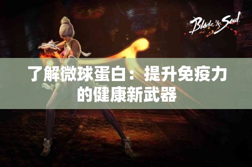 了解微球蛋白：提升免疫力的健康新武器