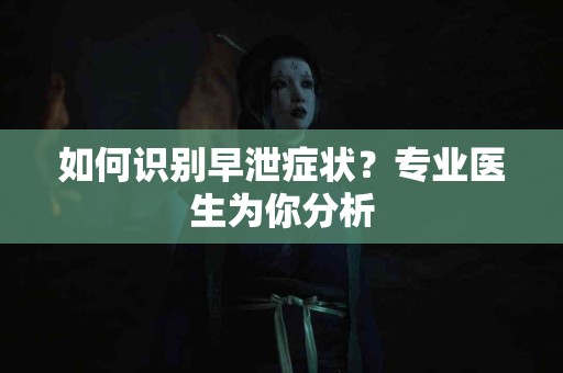 如何识别早泄症状？专业医生为你分析