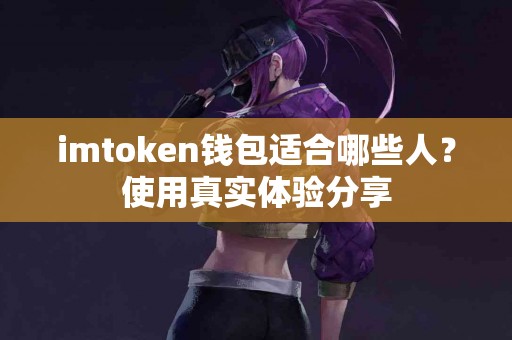 imtoken钱包适合哪些人？使用真实体验分享