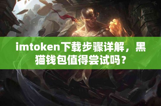 imtoken下载步骤详解，黑猫钱包值得尝试吗？