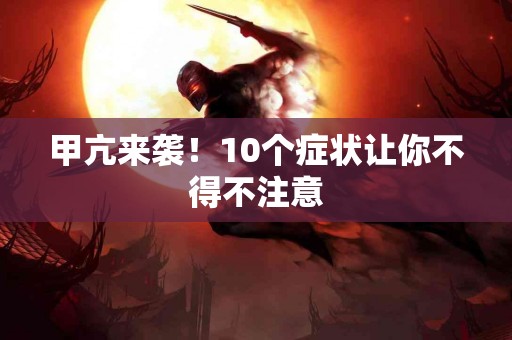 甲亢来袭！10个症状让你不得不注意