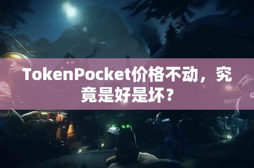 TokenPocket价格不动，究竟是好是坏？