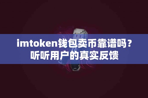 imtoken钱包卖币靠谱吗？听听用户的真实反馈