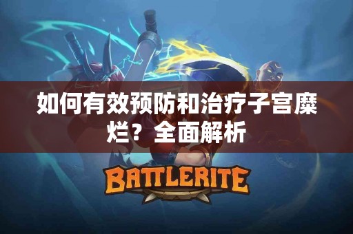 如何有效预防和治疗子宫糜烂？全面解析