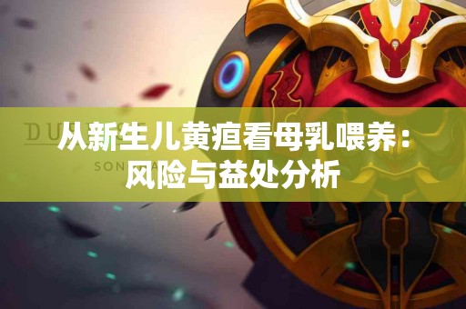 从新生儿黄疸看母乳喂养：风险与益处分析