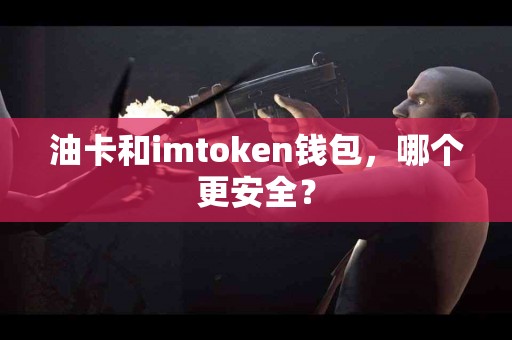 油卡和imtoken钱包，哪个更安全？
