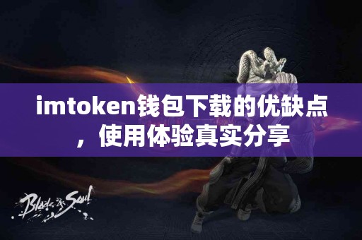 imtoken钱包下载的优缺点，使用体验真实分享