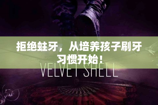 拒绝蛀牙，从培养孩子刷牙习惯开始！