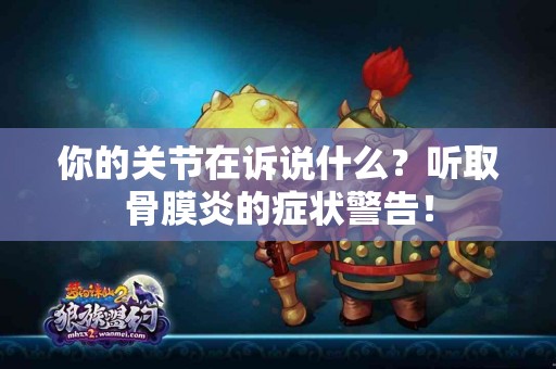 你的关节在诉说什么？听取骨膜炎的症状警告！