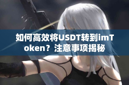 如何高效将USDT转到imToken？注意事项揭秘