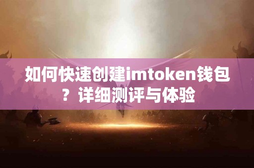 如何快速创建imtoken钱包？详细测评与体验