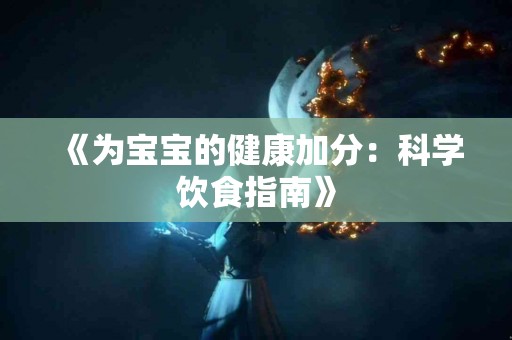 《为宝宝的健康加分：科学饮食指南》
