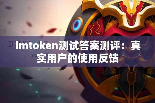 imtoken测试答案测评：真实用户的使用反馈