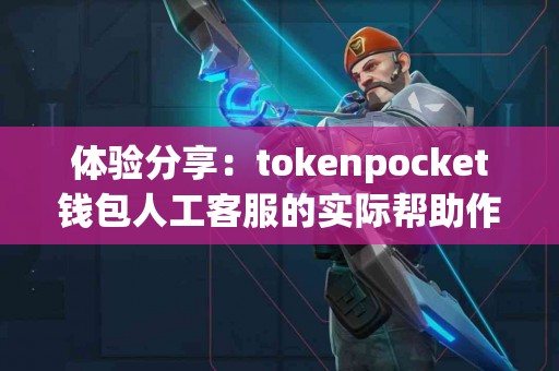体验分享：tokenpocket钱包人工客服的实际帮助作用
