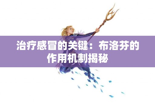 治疗感冒的关键：布洛芬的作用机制揭秘