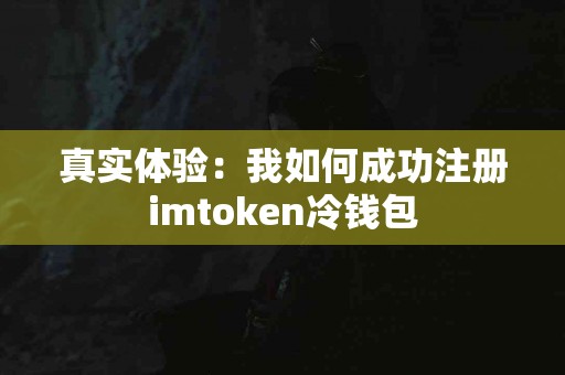 真实体验：我如何成功注册imtoken冷钱包
