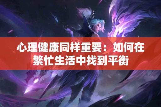 心理健康同样重要：如何在繁忙生活中找到平衡