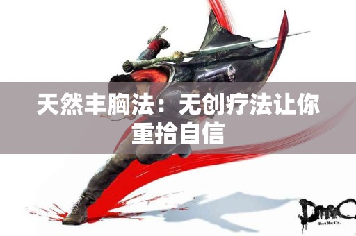 天然丰胸法：无创疗法让你重拾自信