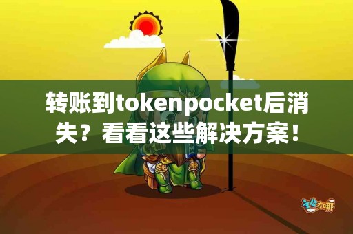 转账到tokenpocket后消失？看看这些解决方案！