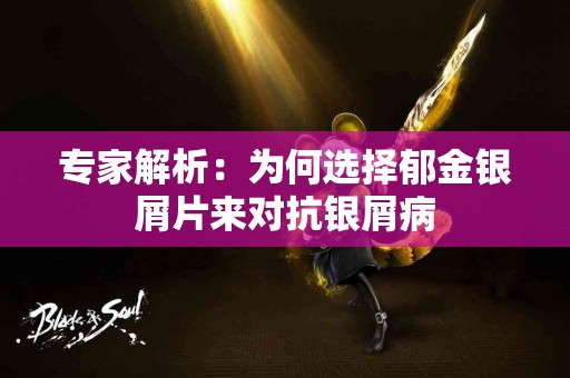 专家解析：为何选择郁金银屑片来对抗银屑病