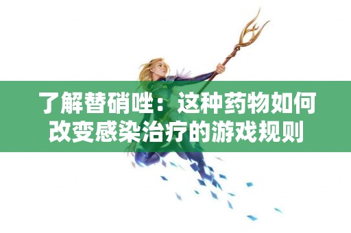 了解替硝唑：这种药物如何改变感染治疗的游戏规则