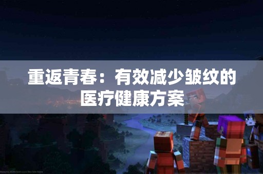 重返青春：有效减少皱纹的医疗健康方案