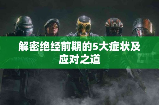 解密绝经前期的5大症状及应对之道