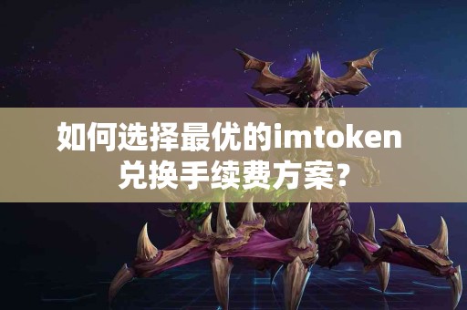 如何选择最优的imtoken 兑换手续费方案？