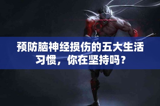 预防脑神经损伤的五大生活习惯，你在坚持吗？