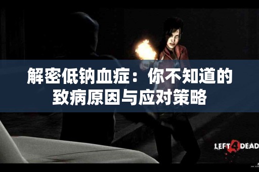 解密低钠血症：你不知道的致病原因与应对策略