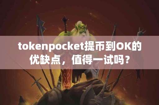 tokenpocket提币到OK的优缺点，值得一试吗？