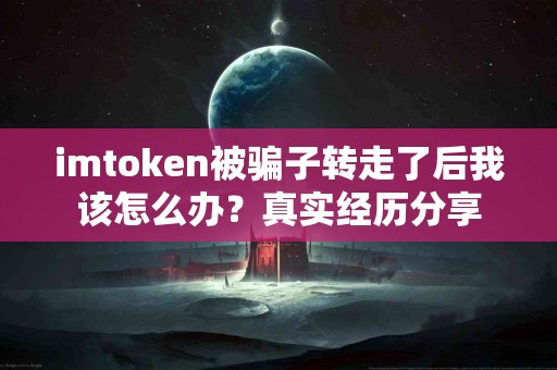 imtoken被骗子转走了后我该怎么办？真实经历分享